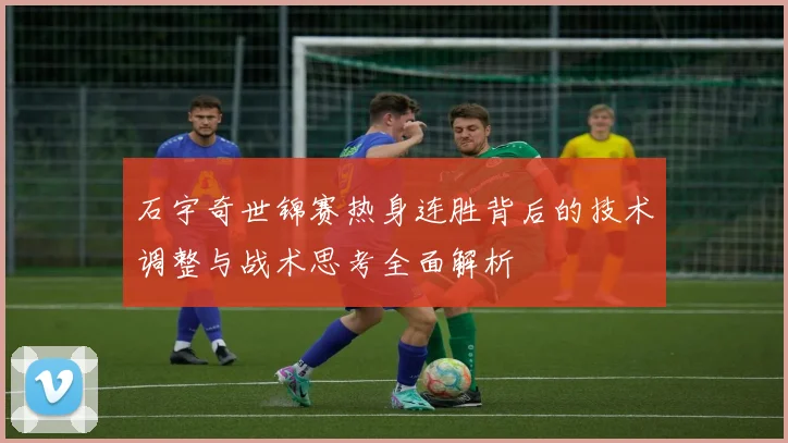 石宇奇世锦赛热身连胜背后的技术调整与战术思考全面解析