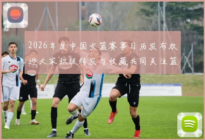 2026年度中国女篮赛事日历发布欢迎大家积极转发与收藏共同关注篮球盛事