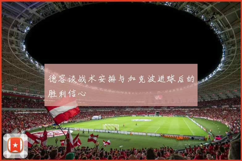 德容谈战术安排与加克波进球后的胜利信心