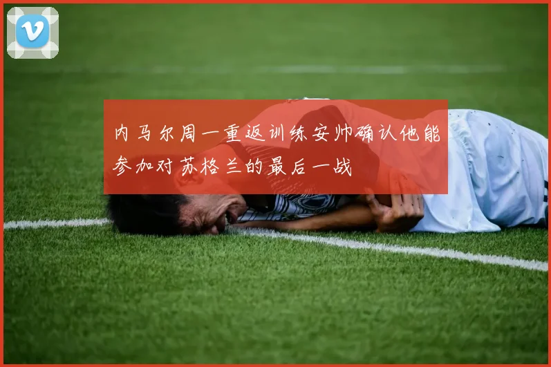 内马尔周一重返训练安帅确认他能参加对苏格兰的最后一战