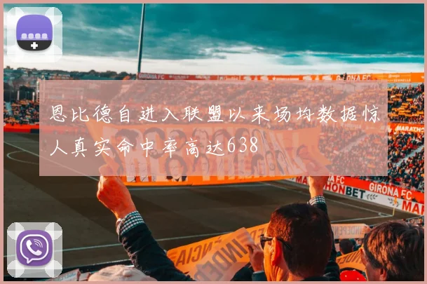 恩比德自进入联盟以来场均数据惊人真实命中率高达638