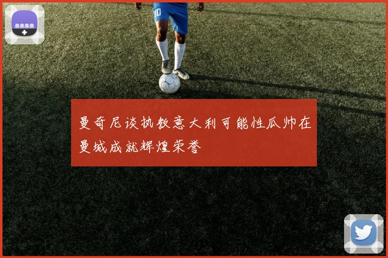 曼奇尼谈执教意大利可能性瓜帅在曼城成就辉煌荣誉