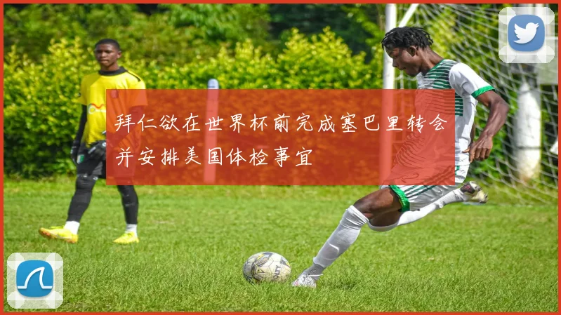 拜仁欲在世界杯前完成塞巴里转会并安排美国体检事宜