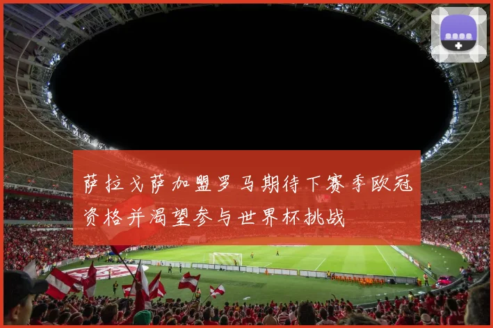 萨拉戈萨加盟罗马期待下赛季欧冠资格并渴望参与世界杯挑战
