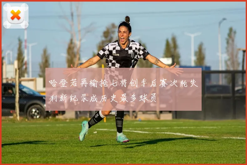 哈登若再输抢七将创季后赛次轮失利新纪录成历史最多球员
