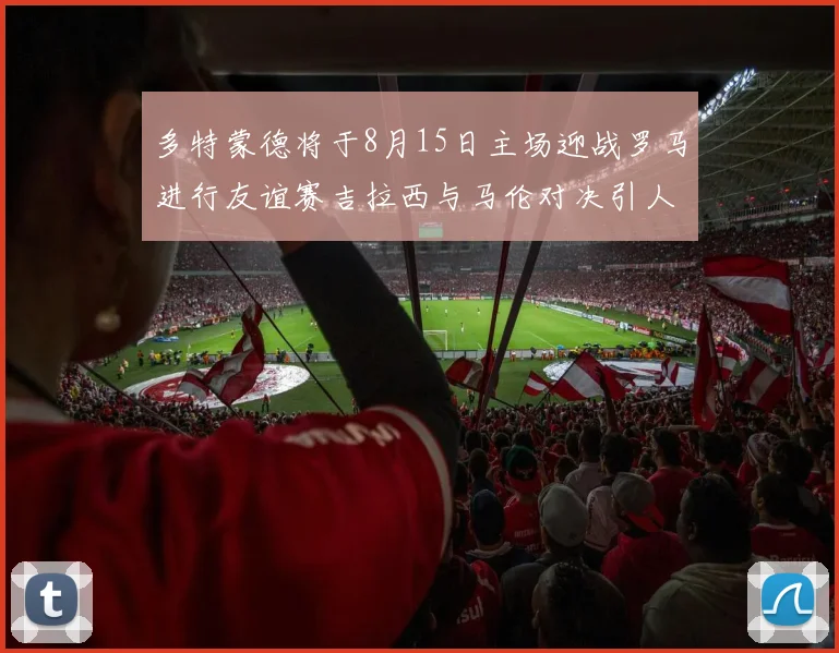 多特蒙德将于8月15日主场迎战罗马进行友谊赛吉拉西与马伦对决引人期待