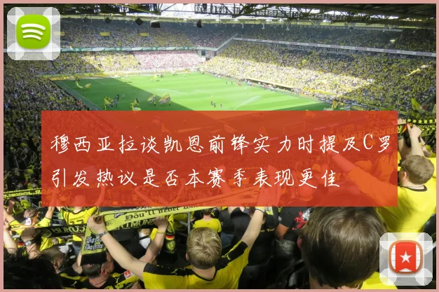 穆西亚拉谈凯恩前锋实力时提及C罗引发热议是否本赛季表现更佳