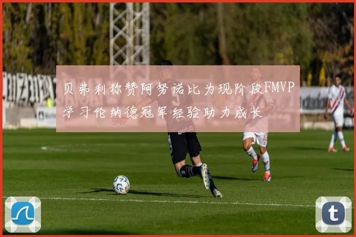 贝弗利称赞阿努诺比为现阶段FMVP学习伦纳德冠军经验助力成长