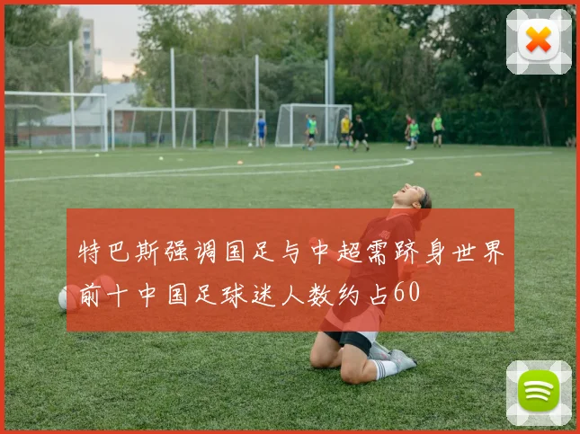 特巴斯强调国足与中超需跻身世界前十中国足球迷人数约占60