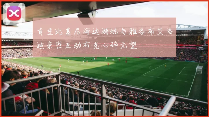 肯豆比基尼海边游玩与雅各布艾洛迪亲密互动布克心碎无望