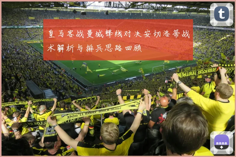 皇马客战曼城锋线对决安切洛蒂战术解析与排兵思路回顾