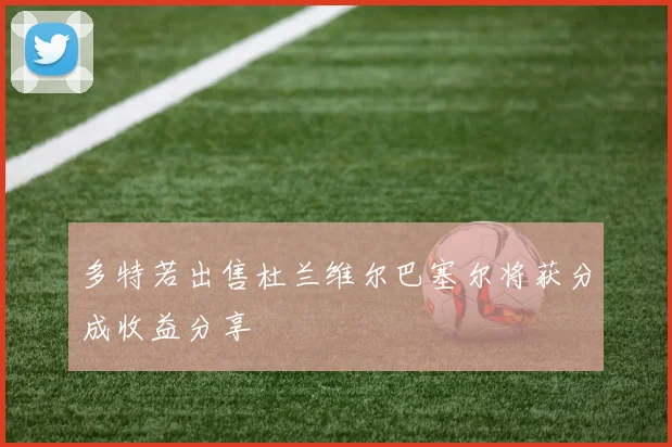 多特若出售杜兰维尔巴塞尔将获分成收益分享
