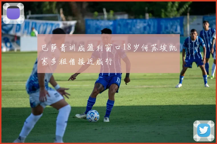巴萨青训成盈利窗口18岁何苏埃凯塞多租借接近成行